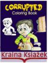Corrupted Coloring Book: Coloring Book Corruptions: Dark sense of humor that adults can easily appreciate Art, V. 9781532919701 Createspace Independent Publishing Platform