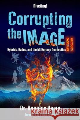 Corrupting the Image 2: Hybrids, Hades, and the Mt Hermon Connection Douglas Hamp, Derek Gilbert 9781638214168 Isbnservices.com - książka