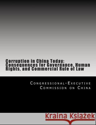 Corruption in China Today: Consequences for Governance, Human Rights, and Commercial Rule of Law Congressional-Executive Commission on Ch 9781499523508 Createspace - książka