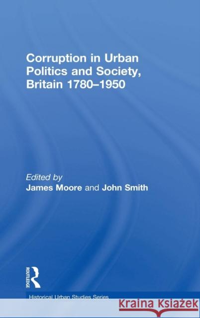 Corruption in Urban Politics and Society, Britain 1780-1950 James Moore John Smith  9780754637059 Ashgate Publishing Limited - książka