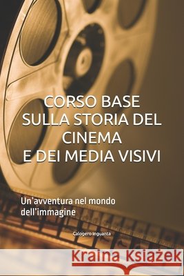 Corso Base Sulla Storia del Cinema E Dei Media Visivi: Un'avventura nel mondo dell'immagine Calogero Inguanta 9798332832079 Independently Published - książka