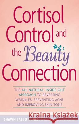 Cortisol Control and the Beauty Connection: The All-Natural, Inside-Out Approach to Reversing Wrinkles, Preventing Acne and Improving Skin Tone Shawn Talbott 9780897934794 Hunter House Publishers - książka