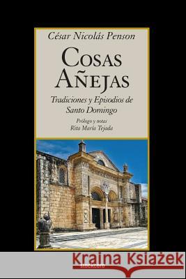 Cosas Añejas: Tradiciones y Episodios de Santo Domingo Cesar Nicolas Penson, Rita Maria Tejada 9781934768914 Stockcero - książka