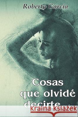 Cosas que olvide decirte... García, Roberto 9781482769456 Createspace - książka