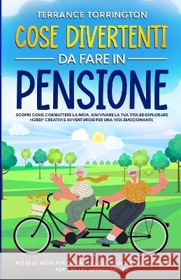Cose Divertenti da Fare in Pensione: Scopri come combattere la noia, ravvivare la tua vita ed esplorare hobby creativi e avventurosi per una vita emozionante Piu di 67 modi per superare le sfide della Terrance Torrington   9781088199077 IngramSpark - książka