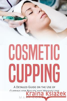 Cosmetic Cupping: A Detailed Guide on the Use of Cupping for Beauty and Weight Loss Mary Conrad 9781977582331 Createspace Independent Publishing Platform - książka