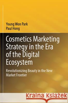 Cosmetics Marketing Strategy in the Era of the Digital Ecosystem Park, Young Won, Hong, Paul 9789819736768 Springer - książka