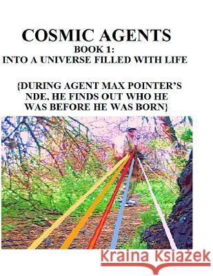 Cosmic Agents Book 1: Into a Universe Filled With Life: {During Agent Max Pointer's NDE, He Finds Out Who He Was Before He Was Born} Thorpe, Darell 9781522907428 Createspace Independent Publishing Platform - książka