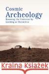 Cosmic Archeology: Knowing the Universe by Looking at Ourselves Beardsley, Ian S. 9780595504770 iUniverse
