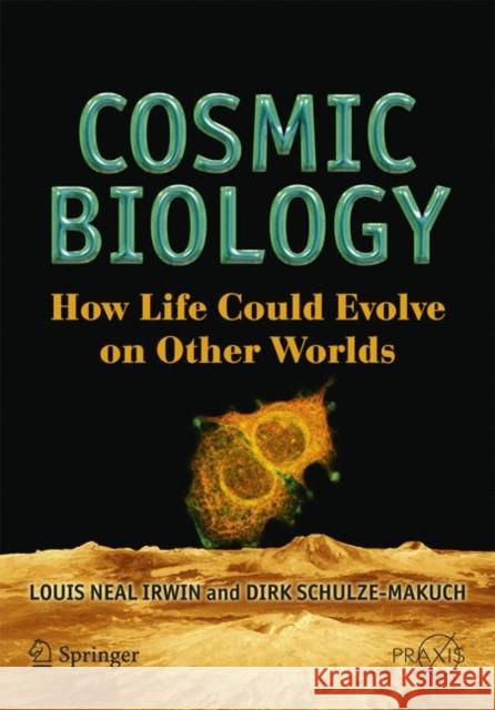 Cosmic Biology: How Life Could Evolve on Other Worlds Irwin, Louis Neal 9781441916464 Praxis Publications Inc - książka