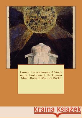 Cosmic Consciousness: A Study in the Evolution of the Human Mind .Richard Maurice Bucke Richard Mauric 9781535081566 Createspace Independent Publishing Platform - książka