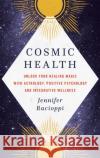 Cosmic Health: Unlock your healing magic with astrology, positive psychology and integrative wellness Jennifer Racioppi 9780349424279 Little, Brown Book Group