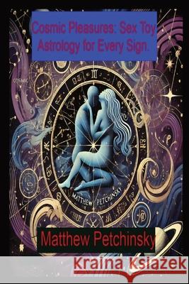 Cosmic Pleasures: Sex Toy Astrology for Every Sign. Matthew Edward Petchinsky 9798330285099 Matthew Edward Petchinsky - książka