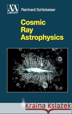 Cosmic Ray Astrophysics Reinhard Schlickeiser R. Schlickeiser 9783540664659 Springer - książka