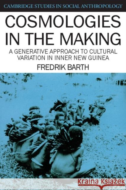 Cosmologies in the Making: A Generative Approach to Cultural Variation in Inner New Guinea Barth, Fredrik 9780521387354 Cambridge University Press - książka