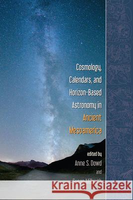 Cosmology, Calendars, and Horizon-Based Astronomy in Ancient Mesoamerica Anne S. Dowd Susan Milbrath 9781646420766 University Press of Colorado - książka