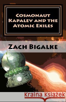 Cosmonaut Kapalev and the Atomic Exiles Zach Bigalke 9781475023527 Createspace - książka