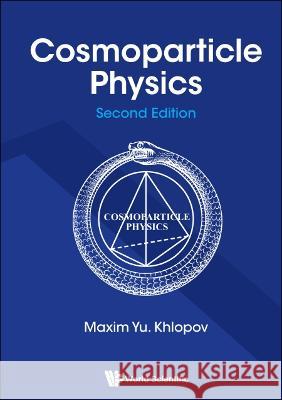 Cosmoparticle Physics (Second Edition) Maxim Yu Khlopov 9789811222009 World Scientific Publishing Company - książka