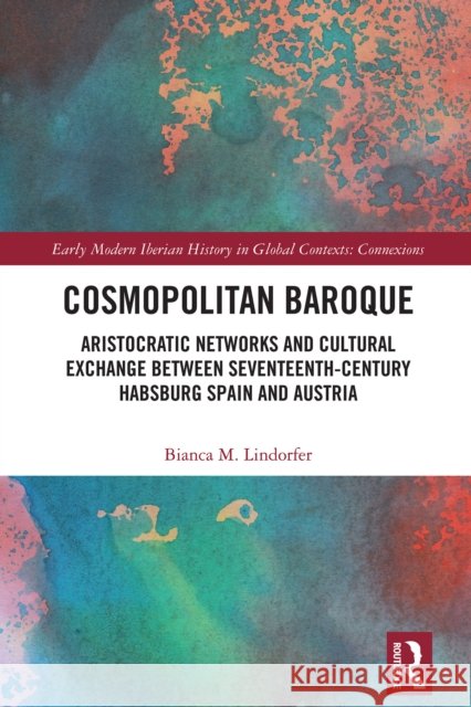 Cosmopolitan Baroque: Aristocratic Networks and Cultural Exchange Between Seventeenth-Century Habsburg Spain and Austria Lindorfer, Bianca M. 9781032721316 Routledge - książka