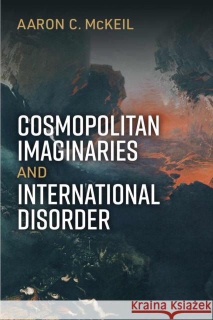 Cosmopolitan Imaginaries and International Disorder Aaron C. McKeil 9780472056064 University of Michigan Press - książka