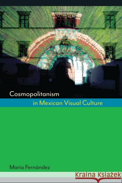 Cosmopolitanism in Mexican Visual Culture Maraia Fernaandez Mara Fernndez 9780292745353 University of Texas Press - książka