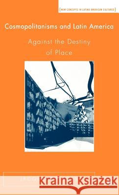 Cosmopolitanisms and Latin America: Against the Destiny of Place Loss, J. 9781403970343 Palgrave MacMillan - książka