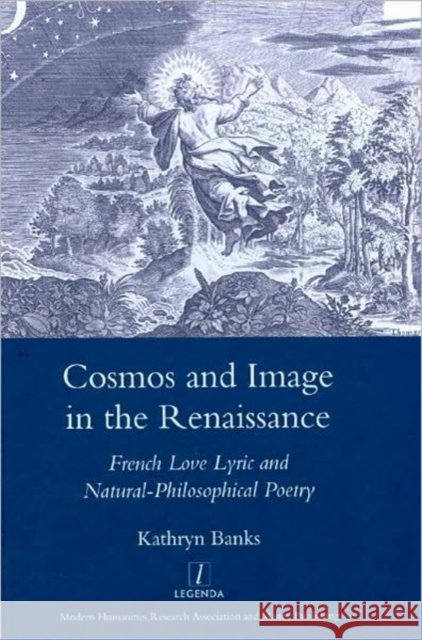 Cosmos and Image in the Renaissance: French Love Lyric and Natural-Philosophical Poetry Banks, Kathryn 9781905981922 MANEY PUBLISHING - książka
