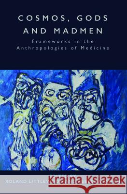 Cosmos, Gods and Madmen: Frameworks in the Anthropologies of Medicine Roland Littlewood Rebecca Lynch 9781785331770 Berghahn Books - książka