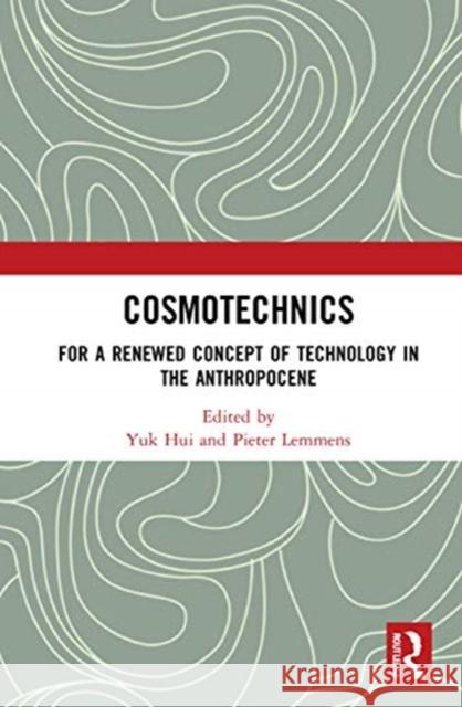 Cosmotechnics: For a Renewed Concept of Technology in the Anthropocene Yuk Hui Pieter Lemmens 9780367769369 Routledge - książka