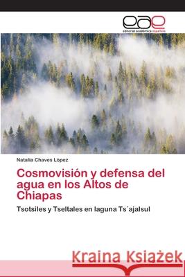Cosmovisión y defensa del agua en los Altos de Chiapas Chaves López, Natalia 9786202137850 Editorial Académica Española - książka