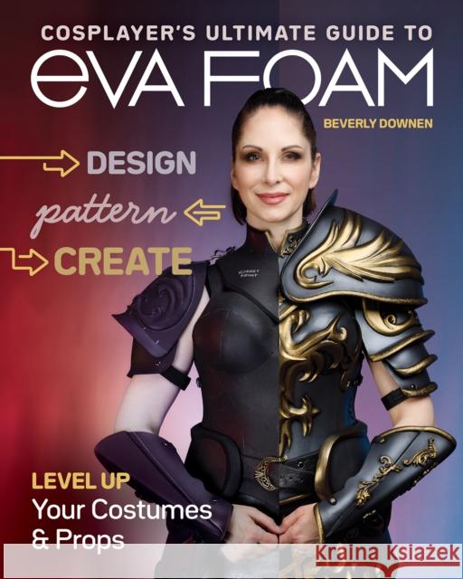 Cosplayer's Ultimate Guide to EVA Foam: Design, Pattern & Create; Level Up Your Costumes & Props Beverly Downen 9781644032091 C & T Publishing - książka