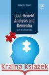 Cost-Benefit Analysis and Dementia Robert J. Brent 9781035316908 Edward Elgar Publishing Ltd