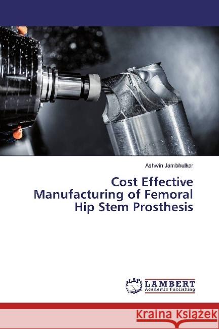 Cost Effective Manufacturing of Femoral Hip Stem Prosthesis Jambhulkar, Ashwin 9783659957475 LAP Lambert Academic Publishing - książka