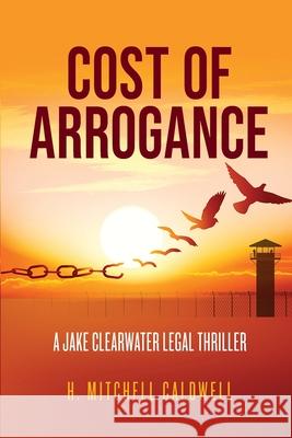 Cost of Arrogance: A Jake Clearwater Legal Thriller H. Mitchell Caldwell 9781737512325 Nine Innings Press - książka