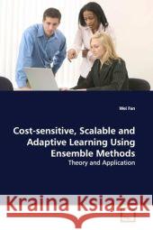 Cost-sensitive, Scalable and Adaptive Learning Using Ensemble Methods : Theory and Application Fan, Wei 9783639134421 VDM Verlag Dr. Müller - książka