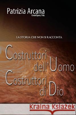 Costruttori dell'Uomo, Costruttori di Dio: La Storia che non si racconta Arcana, Patrizia 9781727276305 Createspace Independent Publishing Platform - książka