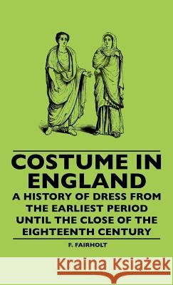 Costume In England - A History Of Dress From The Earliest Period Until The Close Of The Eighteenth Century F. Fairholt 9781445507514 Read Books - książka