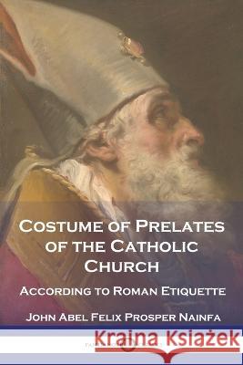 Costume of Prelates of the Catholic Church: According to Roman Etiquette John Abel Felix Prosper Nainfa 9781789875478 Pantianos Classics - książka