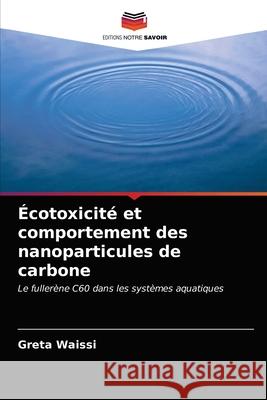 Écotoxicité et comportement des nanoparticules de carbone Greta Waissi 9786203317336 Editions Notre Savoir - książka