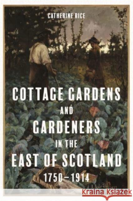 Cottage Gardens and Gardeners in the East of Scotland, 1750-1914 Catherine Rice 9781783276622 Boydell Press - książka