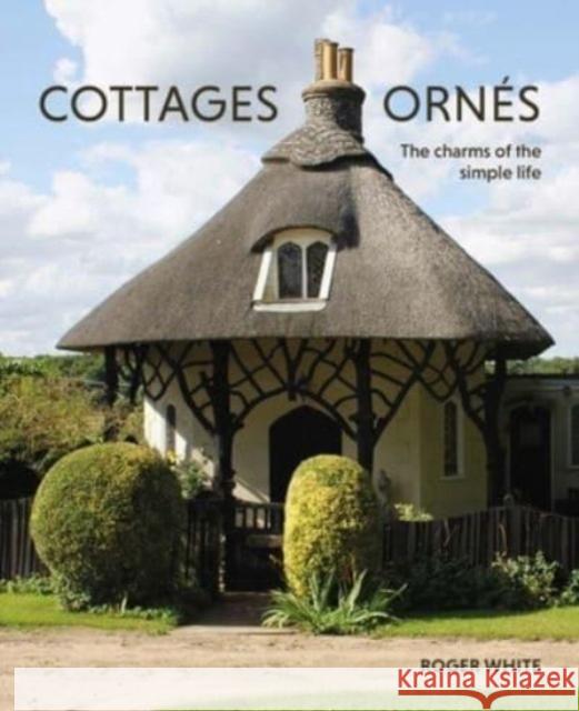 Cottages ornes: The Charms of the Simple Life Roger White 9780300276978 Yale University Press - książka