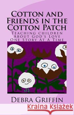 Cotton and Friends in the Cotton Patch: Teaching Children About God's Love One Story At A Time Griffin, Debra 9781979526388 Createspace Independent Publishing Platform - książka