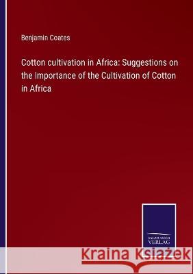 Cotton cultivation in Africa: Suggestions on the Importance of the Cultivation of Cotton in Africa Benjamin Coates 9783375148140 Salzwasser-Verlag - książka