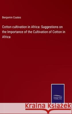 Cotton cultivation in Africa: Suggestions on the Importance of the Cultivation of Cotton in Africa Benjamin Coates 9783375148157 Salzwasser-Verlag - książka