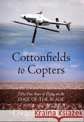 Cottonfields to Copters: Fifty-Five Years of Flying on the Edge of the Blade Dwayne Williams 9781977247704 Outskirts Press - książka