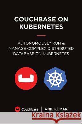 Couchbase on Kubernetes: Autonomously Run and Manage a Complex Distributed Database on Kubernetes Anil Kumar 9780692039724 Couchbase, Inc. - książka