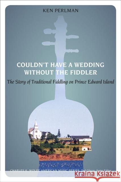 Couldn't Have a Wedding Without the Fiddler: The Story of Traditional Fiddling on Prince Edward Island Ken Perlman 9781621900979 University of Tennessee Press - książka