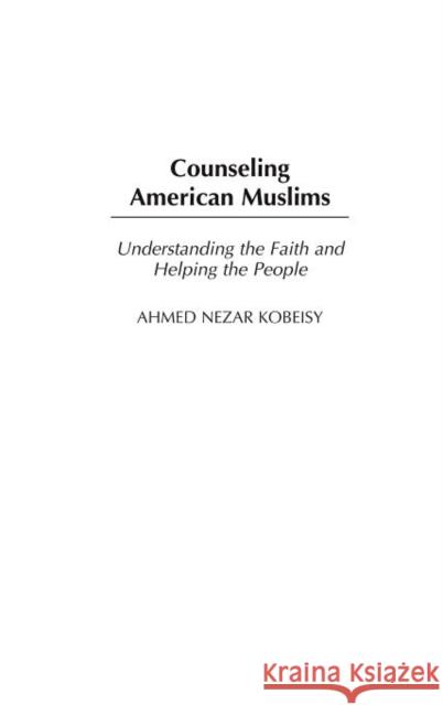 Counseling American Muslims: Understanding the Faith and Helping the People Kobeisy, Ahmed 9780313324727 Praeger Publishers - książka