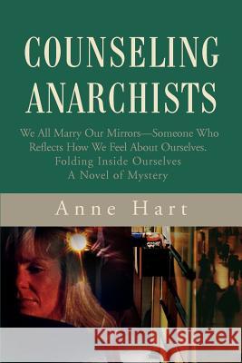 Counseling Anarchists: We All Marry Our Mirrors--Someone Who Reflects How We Feel About Ourselves.Folding Inside OurselvesA Novel of Mystery Hart, Anne 9780595220540 Mystery and Suspense Press - książka