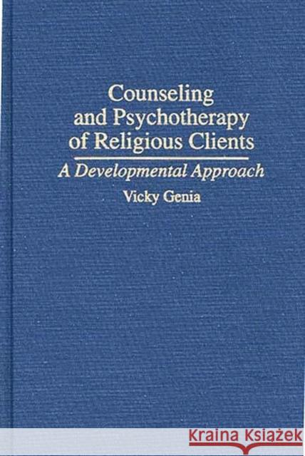 Counseling and Psychotherapy of Religious Clients: A Developmental Approach Genia, Vicky 9780275951078 Praeger Publishers - książka